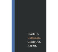 Clock In. Caffeinate. Clock Out. Repeat.: Funny Work Notebook, Perfect Gift For Your Team, Boss, Coworkers, Coffee Lovers. Elegant Blank Lined Journal For Office Or Home.