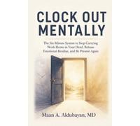 Clock Out Mentally: The Six-Minute System to Stop Carrying Work Home in Your Head, Release Emotional Residue, and Be Present Again