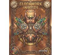 Clockwork Insects: A Steampunk Coloring Adventure: Intricate Mechanical Bugs and Fantasy Creatures with Gears, Cogs, and Victorian Aesthetic for Adults