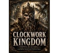 CLOCKWORK KINGDOM: Dark Fantasy Steampunk Coloring Book for Teens & Men Featuring Mechanical Dragons, Gothic Monsters, Victorian Inventors, and Clockwork Beasts | 70 Illustrations