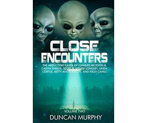 Close Encounters: Volume Two: The Abduction cases of Charles Hickson & Calvin Parker, Scott & Wendy Longley, Linda Cortile, Betty Andreasson, and Kelly Cahill
