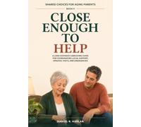 Close Enough to Help: A Long-Distance Caregiving Guide for Coordinating Local Support, Updates, Visits, and Emergencies