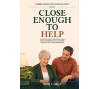 Close Enough to Help: A Long-Distance Caregiving Guide for Coordinating Local Support, Updates, Visits, and Emergencies