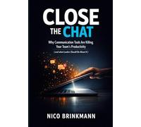 Close the Chat: Why Communication Tools Are Killing Your Teams Productivity (and what Leaders Should Do About It) - A Practical Guide for Leaders in the Digital Age