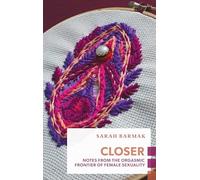 Closer: Notes from the Orgasmic Frontier of Female Sexuality