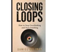 Closing Loops: How to Stop Overthinking and Start Finishing