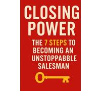 Closing Power: The 7 Steps to Becoming an Unstoppable Salesman