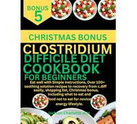 CLOSTRIDIUM DIFFICILE DIET COOKBOOK FOR BEGINNERS: Eat well with Simple instructions, Over 100+ soothing solution recipe to recovery from c.diff ... food not to eat for novice energy lifestyle