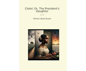 Clotel; Or, The President's Daughter