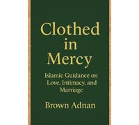 CLOTHED IN MERCY: ISLAMIC GUIDANCE ON LOVE, INTIMACY, AND MARRIAGE