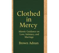 CLOTHED IN MERCY: ISLAMIC GUIDANCE ON LOVE, INTIMACY, AND MARRIAGE