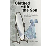 Clothed with the Son: How I Shed My Fig Leaves and Found I'm Fully Dressed in Christ Alone