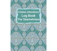 Clothes Alterations Log Book For Seamstress: Customer Profile and Service Tracker, Sewing Projects Planner for Tailor, Body Measurements For Clothes ... for Tailor, Dressmaker and Fashion Designer.
