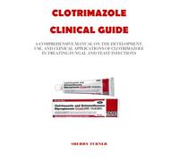 CLOTRIMAZOLE CLINICAL GUIDE: A COMPREHENSIVE MANUAL ON THE DEVELOPMENT, USE, AND CLINICAL APPLICATIONS OF CLOTRIMAZOLE IN TREATING FUNGAL AND YEAST INFECTIONS