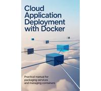 Cloud Application Deployment with Docker: Practical Manual for Packaging Services and Managing Containers