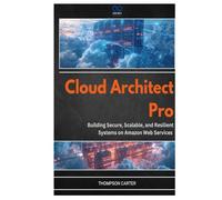 Cloud Architect Pro: Building Secure, Scalable, and Resilient Systems on Amazon Web Services