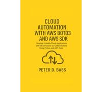 CLOUD AUTOMATION WITH AWS BOTO3 AND AWS SDK: Develop Scalable Cloud Applications and Infrastructure-as-Code Solutions Using Python and AWS Tools