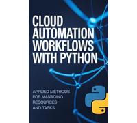 Cloud Automation Workflows with Python: Applied Methods for Managing Resources and Tasks