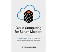 Cloud Computing for Scrum Masters: A Guide to AWS, Azure, GCP, and the Modern Infrastructure Your Team Uses