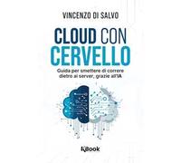 Cloud con cervello. Guida per smettere di impazzire dietro ai server, grazie all'IA