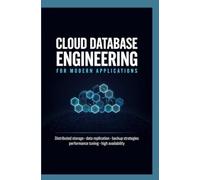 CLOUD DATABASE ENGINEERING FOR MODERN APPLICATIONS: Distributed Storage Data Replication Backup Strategies Performance Tuning and High Availability
