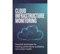 Cloud Infrastructure Monitoring: Essential Techniques for Tracking Performance Availability and System Health