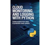 Cloud Monitoring and Logging with Python: Guided Projects from Setup to Production-Ready Systems