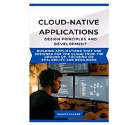CLOUD-NATIVE APPLICATIONS DESIGN PRINCIPLES AND DEVELOPMENT: Building applications that are designed for the cloud from the ground up, focusing on scalability and resilience