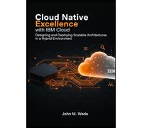 Cloud Native Excellence with IBM Cloud: Designing and Deploying Scalable Architectures in a Hybrid Environment