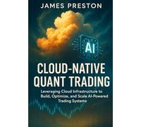Cloud-Native Quant Trading: Building Scalable AI Systems with AWS, GCP, and Azure: Design, Deploy, and Scale Intelligent Trading Architectures with Cloud Infrastructure and AI Integration