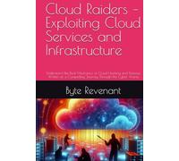 Cloud Raiders - Exploiting Cloud Services and Infrastructure: Understand the Real Mechanics of Cloud Hacking and Defense, Written as a Compelling Journey Through the Cyber Arena