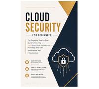 Cloud Security for Beginners: The Complete Step-by-Step Guide to Securing AWS, Azure, and Google Cloud - Protecting Your Data, Applications, and Infrastructure