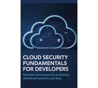 Cloud Security Fundamentals for Developers: Essential Techniques for Protecting Distributed Systems and Data