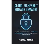 Cloud-Sicherheit Einfach Gemacht: Schritt-für-Schritt-Schutztechniken für AWS, Azure und Google Cloud - von den Grundlagen bis hin zu Experten Praktiken