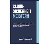 Cloud-Sicherheit Meistern: AWS, Azure und Kubernetes im Produktivbetrieb mit Zero-Trust-, IAM- und DevSecOps-Strategien verteidigen