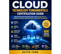 CLOUD TECHNOLOGY FUNDAMENTALS CERTIFICATION GUIDE: Step-by-Step Cloud Computing Lessons with Security, Services, Architecture, Pricing, Practical Examples, and Practice Assessments