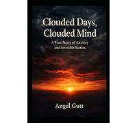 Clouded Days, Clouded Mind: A True Story of Anxiety, Agoraphobia, and Invisible Battles