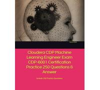 Cloudera CDP Machine Learning Engineer Exam CDP-6001 Certification Practice 250 Questions & Answer: Include 250 Practice Questions