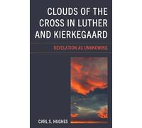 Clouds of the Cross in Luther and Kierkegaard: Revelation as Unknowing