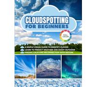 Cloudspotting For Beginners: A Simple Guide To Identify Clouds And See The World With New Eyes. Learn To Predict Weather And Enjoy Every Outdoor Moment, Finding Calm And Reconnection With Nature.