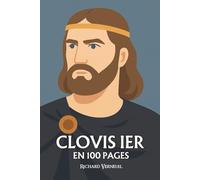 Clovis 1er : ses plus grands exploits en 100 pages: Le chef barbare devenu roi chrétien, qui fit de la foi l’arme d’un empire naissant.