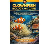 CLOWNFISH BIOLOGY AND CARE: A Comprehensive Scientific Guide to Clownfish Biology, Reef Ecology, Captive Care, Breeding Science, and Global Conservation Challenges