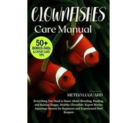 CLOWNFISH CARE MANUAL: Everything You Need to Know About Breeding, Feeding, and Raising Happy, Healthy Clownfish: Expert Marine Aquarium Secrets for Beginners and Experienced Reef Keepers