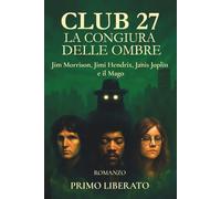 CLUB 27. LA CONGIURA DELLE OMBRE: Jim Morrison, Jimi Hendrix, Janis Joplin e il Mago