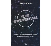 Club confidential. Cultura, dancefloor e rivoluzioni: un dj racconta la no...