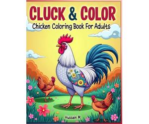 Cluck & Color: Chicken Coloring Book For Adults: Whimsical and Charming Chicken Coloring pages for Stress Relief, Relaxation, Creative Fun, and Mindfulness Coloring.