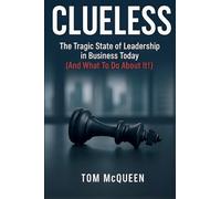Clueless: The Tragic State of Leadership in Business Today (And What To Do About It!): The Tragic State of Leadership in Business Today - And What To Do About It!