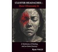 CLUSTER HEADACHES : How I Overcame It: A Testimony of Healing and an Inner Journey