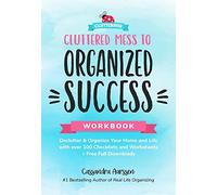Cluttered Mess to Organized Success: Declutter & Organize Your Home and Life With over 100 Checklists and Worksheets + Free Full Downloads