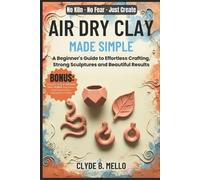 CLYDE B. MELLO AIR DRY CLAY MADE SIMPLE: A Beginner's Guide To Effor (Tascabile)